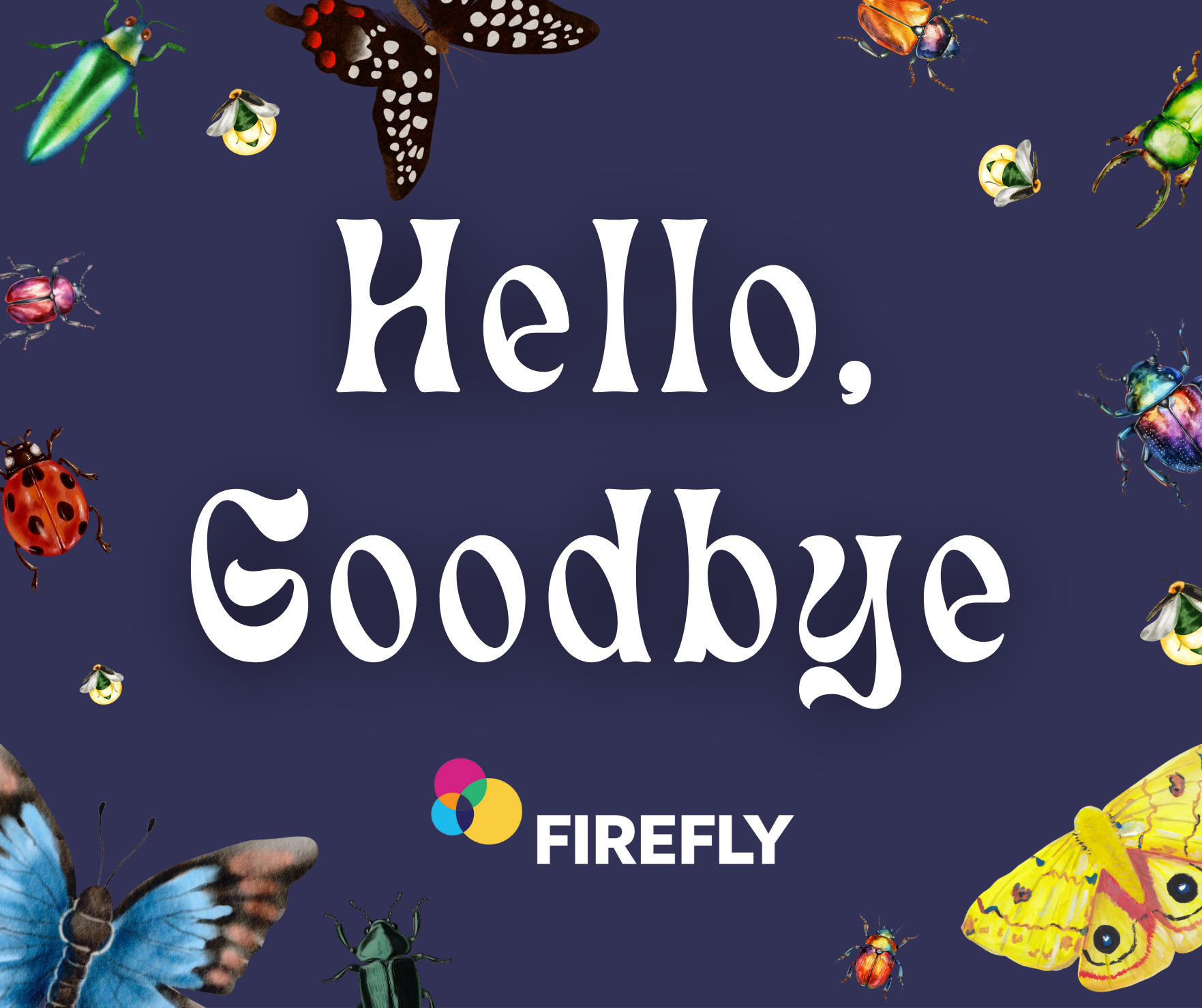 There is a purple background with the words Hello, Goodbye on it with the FIREFLY logo underneath. The wording is rrounded by bugs, from left a bright green beetle, a firefly, a black and red butterfly, a bright orange beetle, another firefly, a bright yellow moth, a dark green beetle, a bright blue butterfly, and one more firefly.