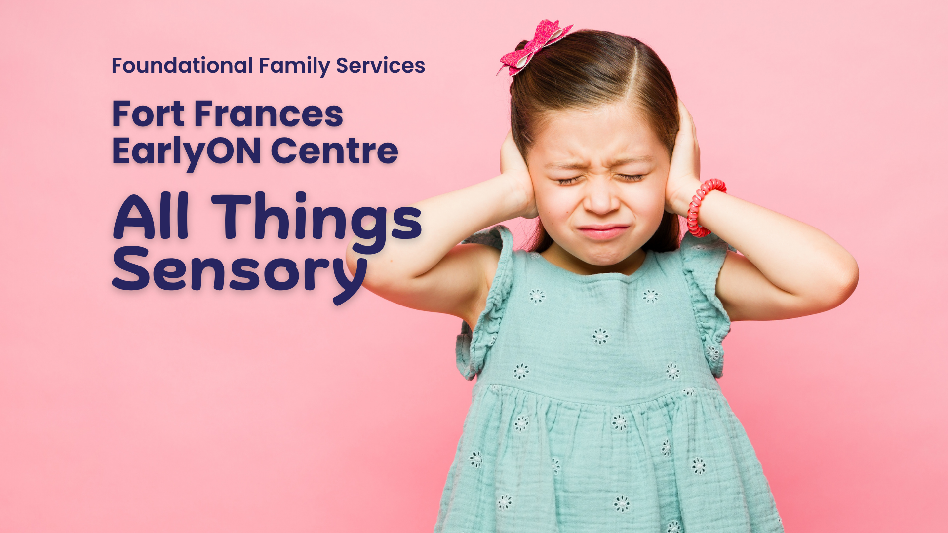 In large purple text Foundational Family Services, Fort Frances EarlyON, All Things Sensory. Underneath the text is a photo of a young girl wearing a seafoam green dress holding her hands over her ears as if she doesn't like how loud it is.