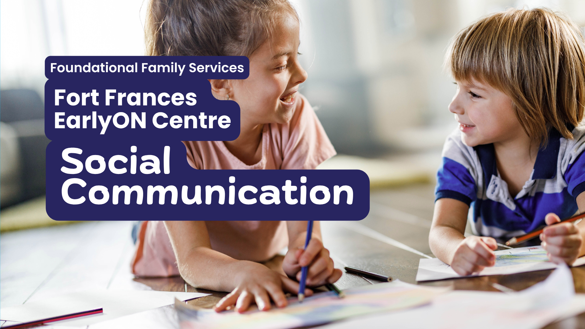 In large white text on a purple block Foundational Family Services, Fort Frances EarlyON, Social Communication. Image behind is a photo of a young girl with light brown skin and long straight brown hair, smiling as she looks and speaks to a younger boy who has light skin and blonde hair and is looking back at her.