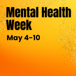 On top of a yellow background that fades to orange at the bottom in black text Mental Health Week, May 4-10. There is also gold glitter around the words Mental Health.