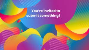 The background is a number of different blobs that are all gradient rainbow colours. Altogether it creates a vibrant groovy look with the words in white You're invited to submit something!