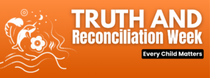 Orange background with white art work and text. Truth and Reconciliation Week. Every Child Matters